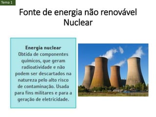Fonte de energia não renovável
Nuclear
Tema 1
 