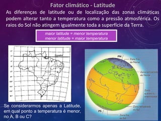 Fator climático - Latitude
As diferenças de latitude ou de localização das zonas climáticas
podem alterar tanto a temperat...