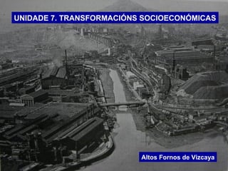 UNIDADE 7. TRANSFORMACIÓNS SOCIOECONÓMICAS
Altos Fornos de Vizcaya
 