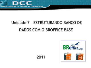 Unidade 7 – ESTRUTURANDO BANCO DE DADOS COM O BROFFICE BASE  2011 