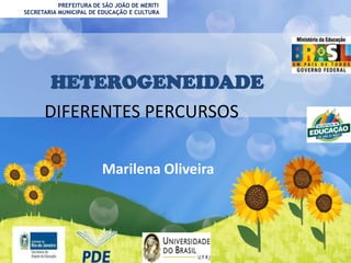 PREFEITURA DE SÃO JOÃO DE MERITI
SECRETARIA MUNICIPAL DE EDUCAÇÃO E CULTURA

HETEROGENEIDADE
DIFERENTES PERCURSOS
Marilena Oliveira

 