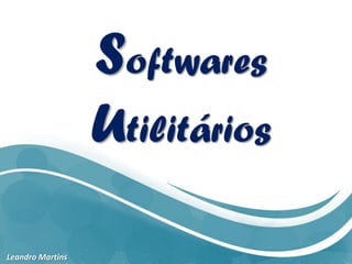 Softwares
Utilitários
Leandro Martins
 