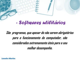 - Softwares utilitários
Leandro Martins
São programas, que apesar de não serem obrigatórios
para o funcionamento do computador, são
considerados extremamente úteis para o seu
melhor desempenho.
 