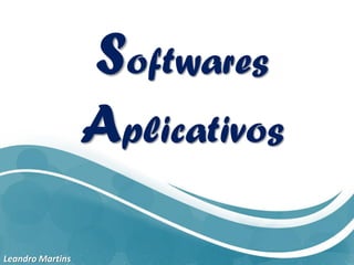 Softwares
Aplicativos
Leandro Martins
 