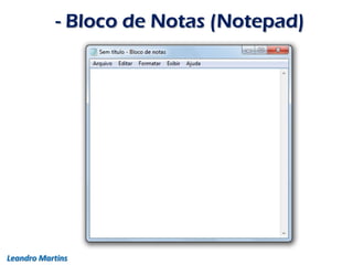 - Bloco de Notas (Notepad)
Leandro Martins
 
