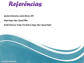 Referências
Leandro Martins
Apostila de Informática. Leandro Martins. 2017.
Google Images. https://goo.gl/Z7Ncq
Graphic Resources. Freekip. Free Vectores Images. https://goo.gl/eFsjpQ
 