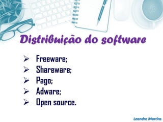 Leandro Martins
 Freeware;
 Shareware;
 Pago;
 Adware;
 Open source.
Distribuição do software
 