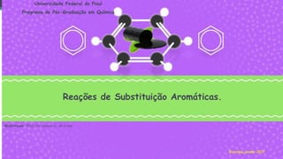 Ministrante: Prof. Dr. Sidney G. de Lima
Teresina, junho 2023
Universidade Federal do Piauí
Programa de Pós-Graduação em Química
Reações de Substituição Aromáticas.
 
