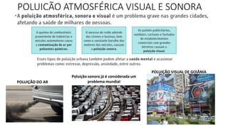 POLUIÇÃO ATMOSFÉRICA VISUAL E SONORA
POLUIÇÃO VISUAL DE GOIÂNIA
Poluição sonora já é considerada um
problema mundialPOLUIÇÃO DO AR
 