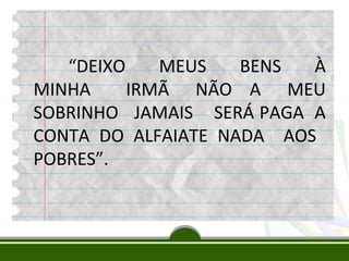 “DEIXO
MEUS
BENS
À
MINHA
IRMÃ NÃO A MEU
SOBRINHO JAMAIS SERÁ PAGA A
CONTA DO ALFAIATE NADA AOS
POBRES”.

 