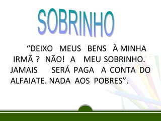 “DEIXO MEUS BENS À MINHA
IRMÃ ? NÃO! A MEU SOBRINHO.
JAMAIS
SERÁ PAGA A CONTA DO
ALFAIATE. NADA AOS POBRES”.

 