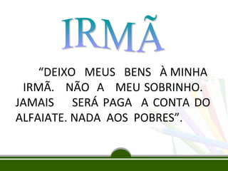 “DEIXO MEUS BENS À MINHA
IRMÃ. NÃO A MEU SOBRINHO.
JAMAIS SERÁ PAGA A CONTA DO
ALFAIATE. NADA AOS POBRES”.

 