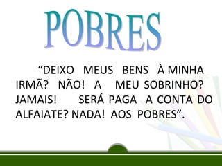“DEIXO MEUS BENS À MINHA
IRMÃ? NÃO! A MEU SOBRINHO?
JAMAIS!
SERÁ PAGA A CONTA DO
ALFAIATE? NADA! AOS POBRES”.

 