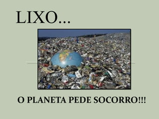 LIXO...



O PLANETA PEDE SOCORRO!!!
 
