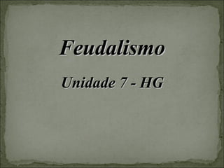 FeudalismoFeudalismo
Unidade 7 - HGUnidade 7 - HG
 