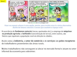Viver no espaço urbano é uma opção, porém, para muitos essa é a única alternativa
diante de fatores naturais e sociais que assolam o espaço rural.
Tema 2
 