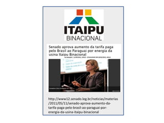 http://www12.senado.leg.br/noticias/materias
/2011/05/11/senado-aprova-aumento-da-
tarifa-paga-pelo-brasil-ao-paraguai-por-
energia-da-usina-itaipu-binacional
 