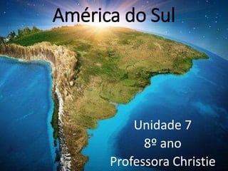 América do Sul
Unidade 7
8º ano
Professora Christie
 