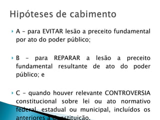 A – para EVITAR lesão a preceito fundamental por ato do poder público; B – para REPARAR a lesão a preceito fundamental resultante de ato do poder público; e C – quando houver relevante CONTROVERSIA constitucional sobre lei ou ato normativo federal, estadual ou municipal, incluídos os anteriores a Constituição. 