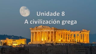 Unidade 8
A civilización grega
David Barrán Ferreiro
1ºESO Xeo e Historia
CPR Calasancias
A Coruña
 