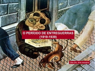O PERÍODO DE ENTREGUERRAS
(1919-1939)
Otto Dix. Arte macabra
 