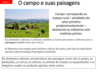 O campo e suas paisagens
.
Tema 1
Campo: corresponde ao
espaço rural – atividades do
setor primário
predominantemente –
abastecem as indústrias com
matérias-primas.
 