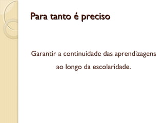 Para tanto é preciso

Garantir a continuidade das aprendizagens
ao longo da escolaridade.

 