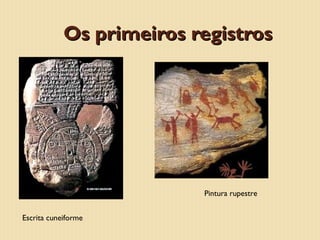 Os primeiros registros

Pintura rupestre
Escrita cuneiforme

 