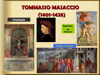TOMMASSO MASACCIO
(1401-1428)
Trinidade
Expulsión
do
Paraíso

Tributo da moeda

 