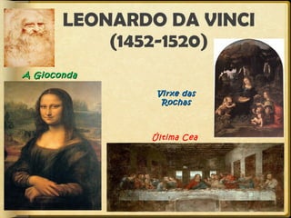 LEONARDO DA VINCI
(1452-1520)
A Gioconda
Virxe das
Rochas

Última Cea

 
