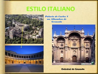 ESTILO ITALIANO
Palacio de Carlos V
na Alhambra de
Granada

Catedral de Granada

 