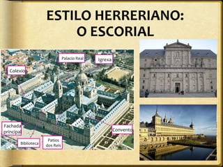 ESTILO HERRERIANO:
O ESCORIAL
Palacio Real

Igrexa

Colexio

Fachada
principal
Biblioteca

Convento
Patios
dos Reis

 