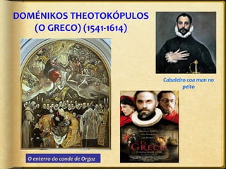 DOMÉNIKOS THEOTOKÓPULOS
(O GRECO) (1541-1614)

Cabaleiro coa man no
peito

O enterro do conde de Orgaz

 