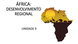 ÁFRICA:
DESENVOLVIMENTO
REGIONAL
UNIDADE 9
 