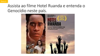 Assista ao filme Hotel Ruanda e entenda o
Genocídio neste país.
Tema 4
 