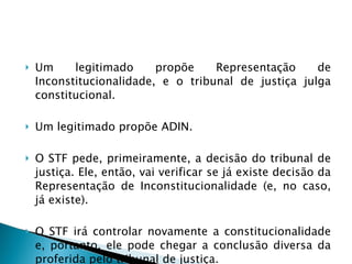 Um legitimado propõe Representação de Inconstitucionalidade, e o tribunal de justiça julga constitucional.  Um legitimado propõe ADIN.  O STF pede, primeiramente, a decisão do tribunal de justiça. Ele, então, vai verificar se já existe decisão da Representação de Inconstitucionalidade (e, no caso, já existe).  O STF irá controlar novamente a constitucionalidade e, portanto, ele pode chegar a conclusão diversa da proferida pelo tribunal de justiça.  