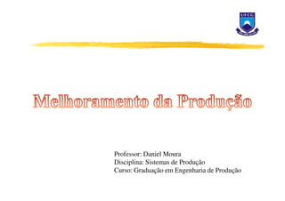 Professor: Daniel Moura
Disciplina: Sistemas de Produção
Curso: Graduação em Engenharia de Produção
 