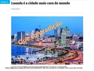 http://expresso.sapo.pt/internacional/2017-06-24-Luanda-e-a-cidade-mais-cara-do-mundo
Tema 3
 