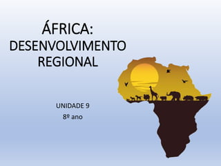 ÁFRICA:
DESENVOLVIMENTO
REGIONAL
UNIDADE 9
8º ano
 