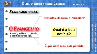 Qual é a boa
notícia?
Evangelho, do grego = “Boa Nova”
É que nem tudo está perdido!
Ante a gravidade do pecado,
é assim que Deus age.
 