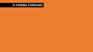 O CINEMA COREANO
 