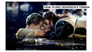 CENA, PLANO, SEQUÊNCIA E TOMADA
 