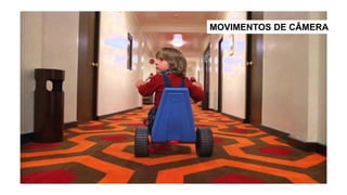 MOVIMENTOS DE CÂMERA
 