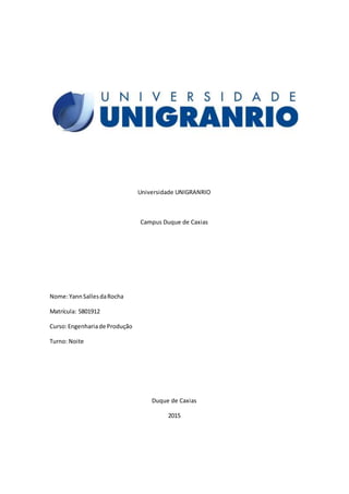 Universidade UNIGRANRIO
Campus Duque de Caxias
Nome:YannSallesdaRocha
Matrícula: 5801912
Curso:Engenhariade Produção
Turno: Noite
Duque de Caxias
2015
 