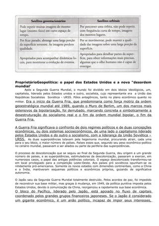 ProprietárioGeopolítica: o papel dos Estados Unidos e a nova “desordem
mundial’
Após a Segunda Guerra Mundial, o mundo foi dividido em dois blocos ideológicos, um,
capitalista, liderado pelos Estados unidos e outro, socialista, cujo representante era a União das
Repúblicas Socialistas Soviética - URSS. Pólos antagônicos, tanto no plano econômico quanto no
militar. Era o início da Guerra Fria, que predominaria como força motriz da ordem
geoestratégica mundial até 1989, quando o Muro de Berlim, um dos marcos mais
ostensivos da bipolarização, foi derrubado, marcando concreta e simbolicamente a
desestruturação do socialismo real e o fim da ordem mundial bipolar, o fim da
Guerra Fria.
A Guerra Fria significava o confronto de dois regimes políticos e de duas concepções
econômicas, ou dois sistemas socioeconômicos, de uma lado o capitalismo liderado
pelos Estados Unidos e do outro o socialismo, com a liderança da União Soviética –
URSS. As duas superpotências lutavam pela hegemonia mundial, procurando atrair, cada uma
para o seu bloco, o maior número de países. Países esses que, segundo seu peso econômico-político
no cenário mundial, passavam a ser aliados ou parte da periferia das superpotências.
O processo de descolonização que se seguiu ao final da Segunda Guerra, deu origem a um grande
número de países, e as superpotências, estimuladoras da descolonização, passaram a exercer, em
numerosos casos, o papel das antigas potências coloniais. O espaço descolonizado transformou-se
em local privilegiado para a competição Leste-Oeste. Aos países pró soviéticos opunham-se os
nitidamente pró-americanos. Somente os novos estados com dimensões continentais, como a China
e a Índia, mantiveram esquemas políticos e econômicos próprios, gozando de significativa
autonomia.
O Japão saiu da Segunda Guerra Mundial totalmente destruído. Pelos acordos de paz, foi impedido
de reconstruir sua base militar, mas graças à mudança, em 1949, da política punitiva imposta pelos
Estados Unidos, devido à comunização da China, reorganizou a rapidamente sua base econômica.
O bloco do Pacífico, liderado pelo Japão, está apoiado no fluxo de capitais
coordenado pelos grandes grupos financeiros japoneses. Se o Japão é considerado
um gigante econômico, é um anão político, incapaz de impor seus interesses,
 