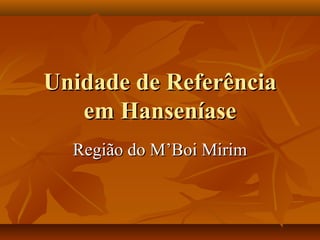 Unidade de Referência
   em Hanseníase
  Região do M’Boi Mirim
 