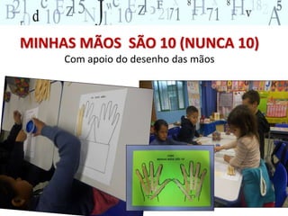 MINHAS MÃOS SÃO 10 (NUNCA 10) 
Com apoio do desenho das mãos 
 
