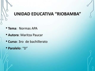 UNIDAD EDUCATIVA “RIOBAMBA”
• Tema: Normas APA
• Autora: Maritza Paucar
• Curso: 3ro de bachillerato
• Paralelo: “D”

 