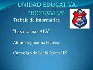 Trabajo de Informática
“Las normas APA”
Alumna: Jhoanna Herrera
Curso: 3ro de Bachillerato “D”

 