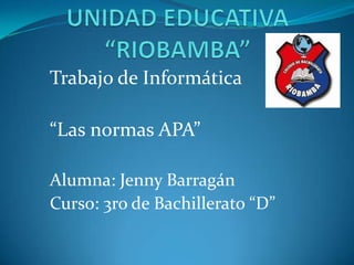 Trabajo de Informática
“Las normas APA”
Alumna: Jenny Barragán
Curso: 3ro de Bachillerato “D”

 